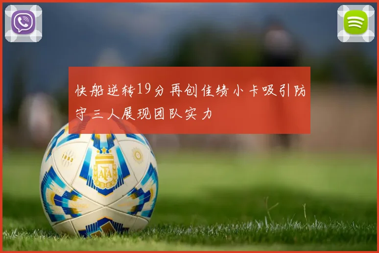 快船逆转19分再创佳绩小卡吸引防守三人展现团队实力
