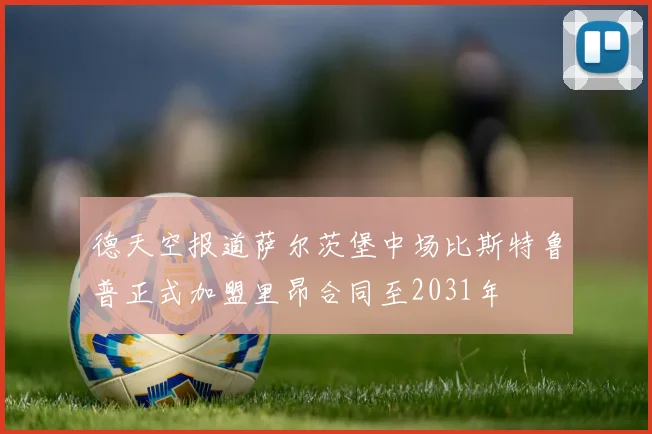 德天空报道萨尔茨堡中场比斯特鲁普正式加盟里昂合同至2031年