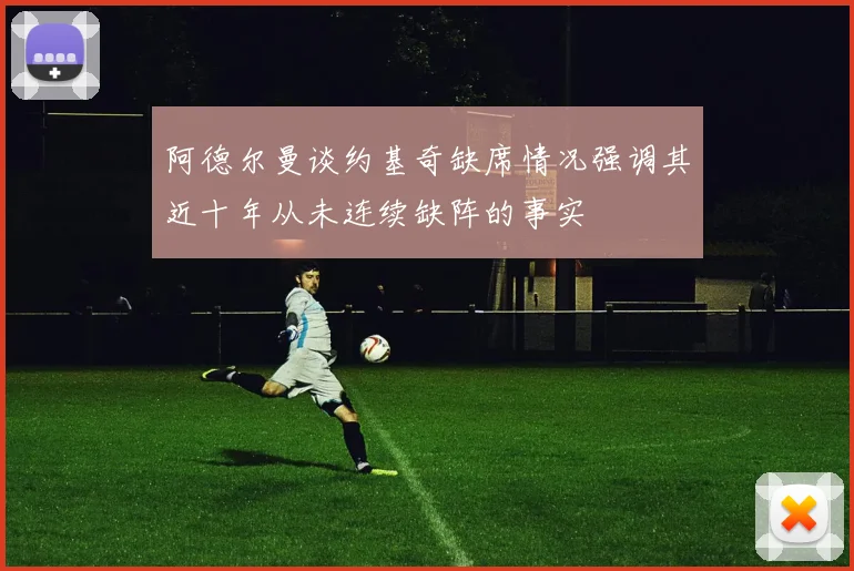 阿德尔曼谈约基奇缺席情况强调其近十年从未连续缺阵的事实
