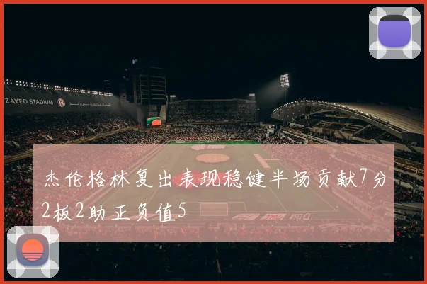 杰伦格林复出表现稳健半场贡献7分2板2助正负值5
