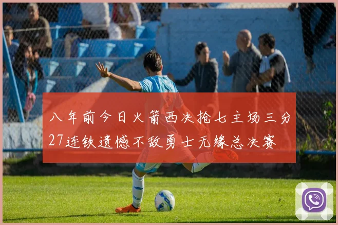 八年前今日火箭西决抢七主场三分27连铁遗憾不敌勇士无缘总决赛