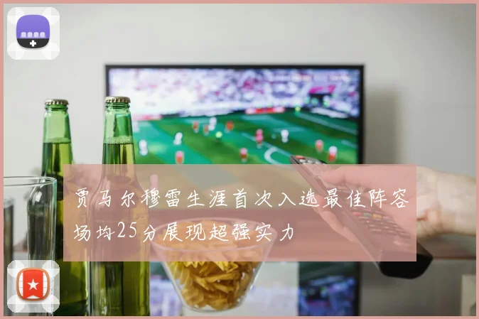 贾马尔穆雷生涯首次入选最佳阵容场均25分展现超强实力