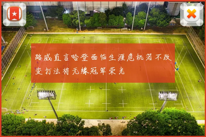 路威直言哈登面临生涯危机若不改变打法将无缘冠军荣光