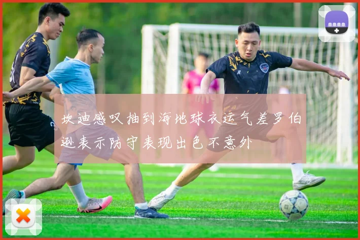 坎迪感叹抽到海地球衣运气差罗伯逊表示防守表现出色不意外