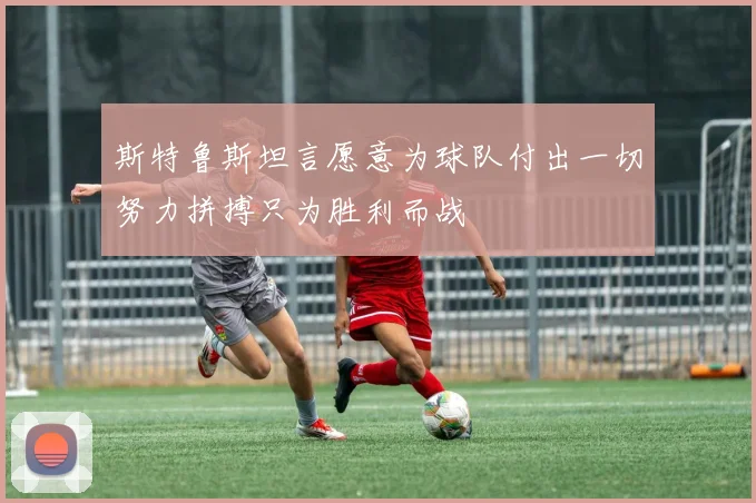 斯特鲁斯坦言愿意为球队付出一切努力拼搏只为胜利而战