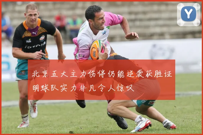 北京五大主力伤停仍能逆袭获胜证明球队实力非凡令人惊叹