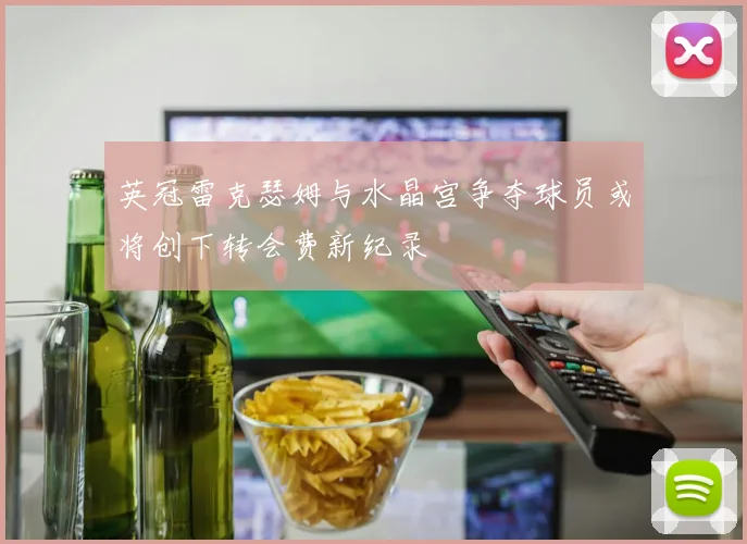 英冠雷克瑟姆与水晶宫争夺球员或将创下转会费新纪录