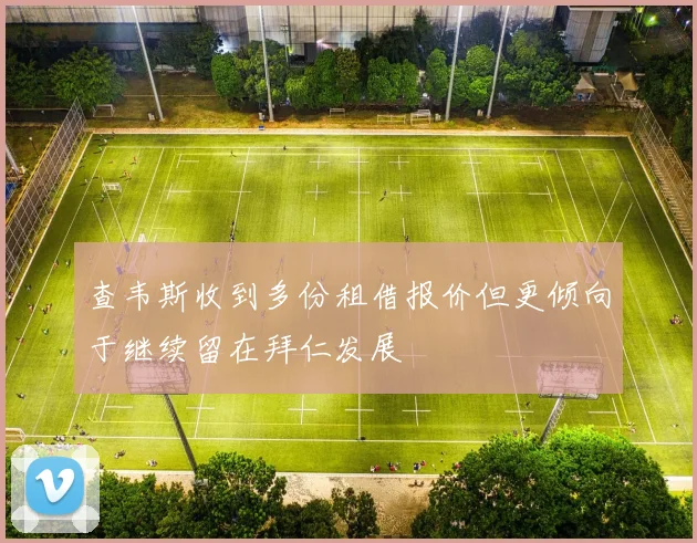 查韦斯收到多份租借报价但更倾向于继续留在拜仁发展