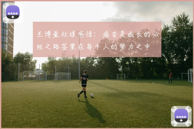 王博豪社媒感悟：痛苦是成长的必经之路答案在每个人的努力之中