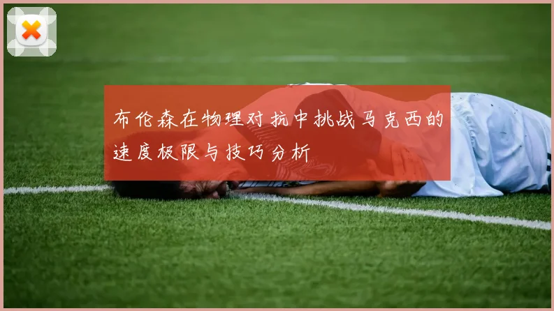 布伦森在物理对抗中挑战马克西的速度极限与技巧分析