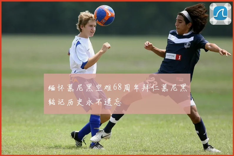 缅怀慕尼黑空难68周年拜仁慕尼黑铭记历史永不遗忘