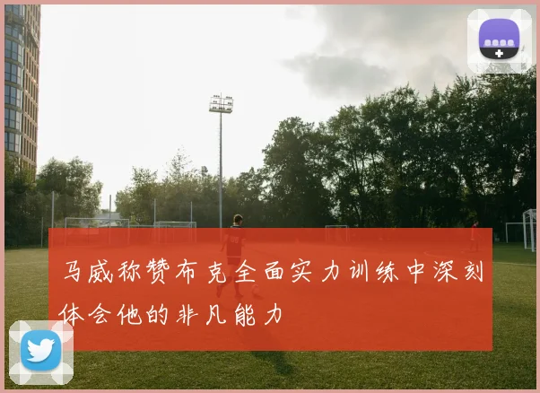 马威称赞布克全面实力训练中深刻体会他的非凡能力
